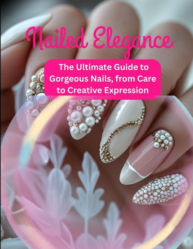 Nailed Elegance: The Ultimate Guide to Gorgeous Nails, from Care to Created Expression