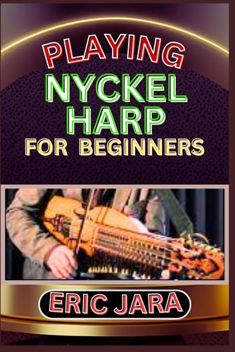 Playing Nyckel Harp for Beginners Complete Procedural Melody Guide To Understand, Learn And Master How To Play Nyckel Harp Like A Pro Even With No Former Experience