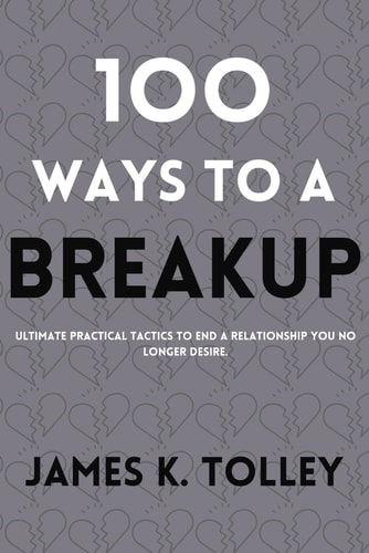 100 Ways to a Breakup Ultimate Practical Tactics to End a Relationship You No Longer Desire.