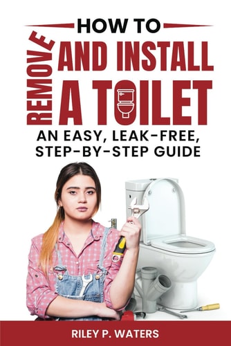 How to Remove and Install a Toilet An Easy, Leak-Free, Step-by-Step Guide