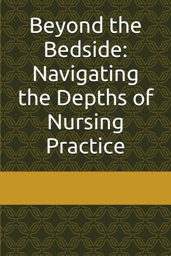 Beyond the Bedside Navigating the Depths of Nursing Practice
