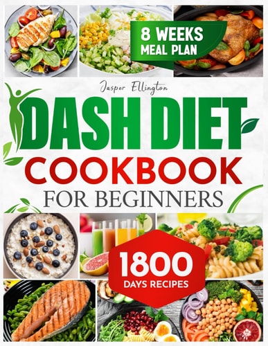 Dash Diet Cookbook for Beginners 1800 Days of Tasty and Delicious Low- Sodium Recipes to Lower Blood Pressure. Includes an 8-Week Food Plan