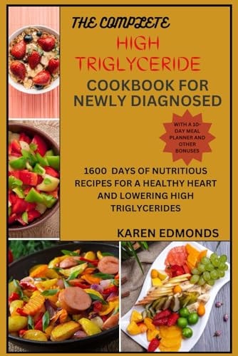 The Complete High Triglyceride Cookbook for Newly Diagnosed 1600 Days of Nutritious Recipes for a Healthy Heart and Lowering High Triglycerides