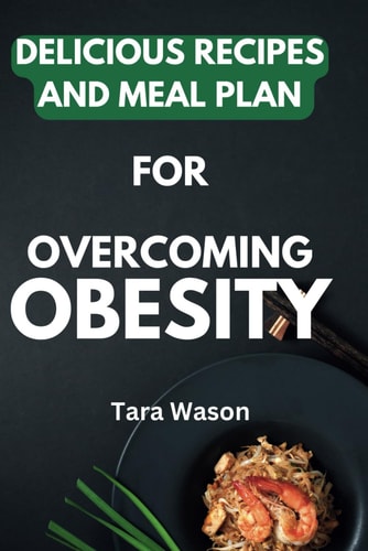 Savoring Health Delicious Recipes and Meal Plans for Overcoming Obesity: A Comprehensive Guide to Nourishing Your Body, Managing Weight, and Embracing a Healthier Lifestyle