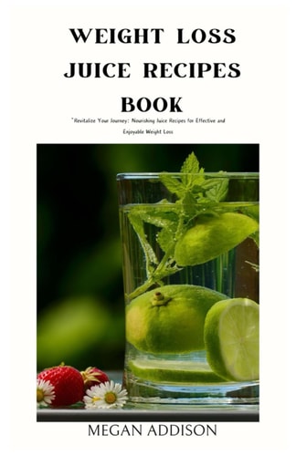 Weight Loss Juice Recipes Book "Revitalize Your Journey: Nourishing Juice Recipes for Effective and Enjoyable Weight Loss"