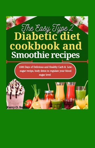The Easy Type 2 Diabetic Diet Cookbook and Smoothie Recipes 1500 Days of Delicious and Healthy Carb & Low-sugar Recipe, Body Detox to Regulate Your Blood Sugar Level.