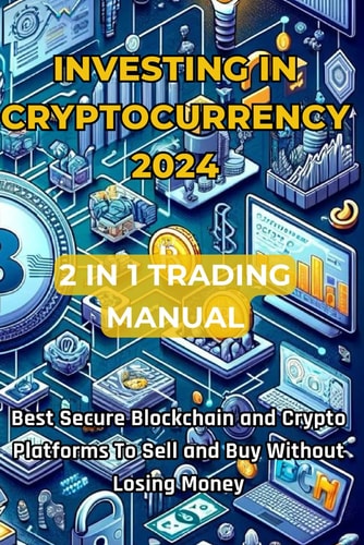 Investing in Cryptocurrencies 2024 Updated Trading Manual 2 Books in 1 Discover the Best Blockchain and Secure Crypto Platforms to Sell and Buy Without Losing Money.