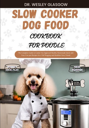 Slow Cooker Dog Food Cookbook for Poodle The Complete Guide to Canine Vet-Approved Healthy Homemade Quick and Easy Croc Pot Recipes for a Tail Wagging and Healthier Furry Friend.