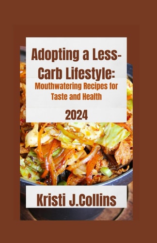 Adopting a Less-Carb Lifestyle Mouthwatering Recipes for Taste and Health 2024