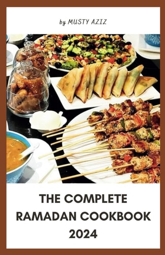 The Complete Ramadan Cookbook 2024 30 Delicious Recipes for Sahur, Iftar and Eid