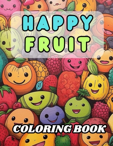 Happy Fruit Coloring Book 40 Images 8.5x11 Melons, Apples, Bananas & More Mindful Coloring and Stress Relief for Kids, Teens, Adults, and Seniors