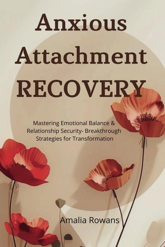 Anxious Attachment Recovery Mastering Emotional Balance & Relationship Security - Breakthrough Strategies for Transformation