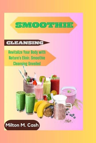 Smoothie Cleansing Revitalize Your Body with Nature's Elixir: Smoothie Cleansing Unveiled