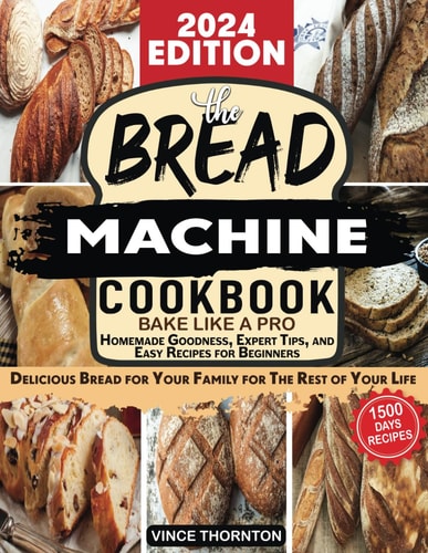 Bread Machine Cookbook Bake Like a Pro 1500 Days of Homemade Goodness, Expert Tips, and Easy Recipes for Beginners. Delicious Bread for Your Family for the Rest of Your Life.