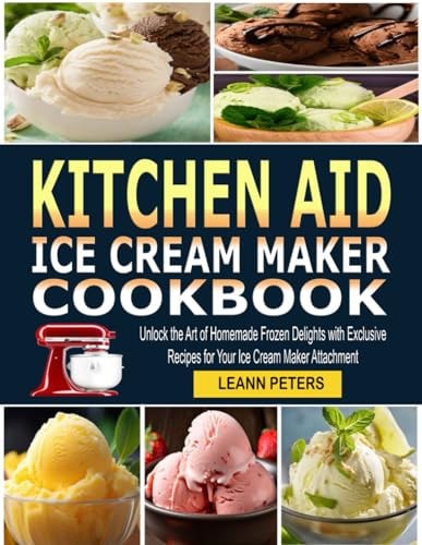 Kitchen Aid Ice Cream Maker Cookbook Unlock the Art of Homemade Frozen Delights with Exclusive Recipes for Your Ice Cream Maker Attachment