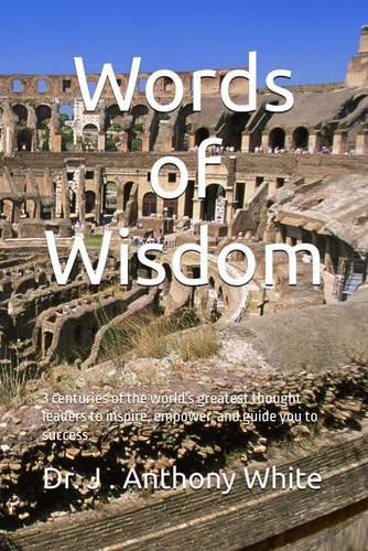 Words of Wisdom 3 Centuries of the World Greatest Thought Leaders to Inspire, Empower and Guide You to Success.