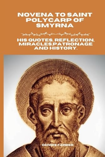 Novena to Saint Polycarp of Smyrna His Quotes, Reflection, Miracles, Patronage and History.