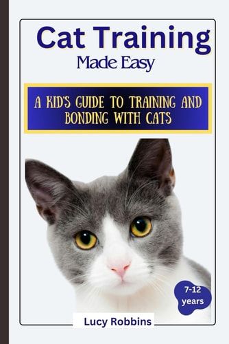 Cat Training Made Easy A Kid's Guide to Training and Bonding with Cats
