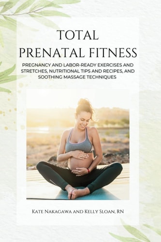 TOTAL PRENATAL FITNESS Pregnancy and Labor-ready Exercises and Stretches, Nutritional Tips And... Recipes, and Soothing Massage Techniques