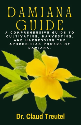 Damiana A Comprehensive Guide to Cultivating, Harvesting, and Harnessing the Aphrodisiac Powers of Damiana.