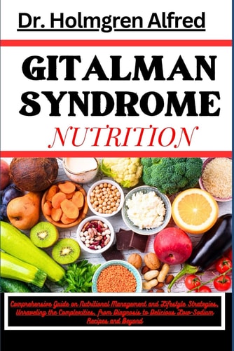 Gitalman Syndrome Nutrition Comprehensive Guide on Nutritional Management and Lifestyle Strategies, Unraveling the Complexities, from Diagnosis to Delicious Low-Sodium Recipes and Beyond