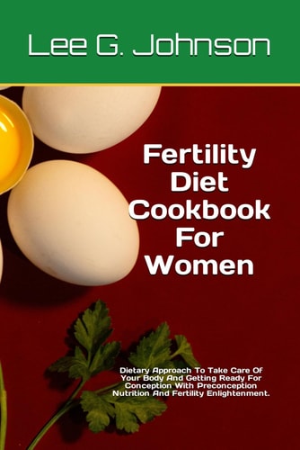 Fertility Diet Cookbook For Women Dietary Approach To Take Care Of Your Body And Getting Ready For Conception With Preconception Nutrition And Fertility Enlightenment.