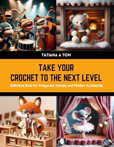 Take Your Crochet to the Next Level Definitive Book for Amigurumi Animals and Modern Accessories