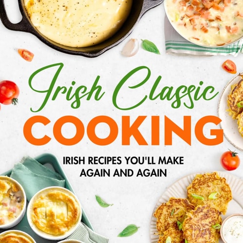 Irish Classic Cooking Irish Recipes You'll Make Again and Again: Easy Irish-Inspired Recipes to Try at Home