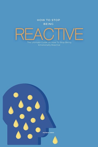 How To Stop Being Reactive The Ultimate Guide on How To Stop Being Emotionally Reactive