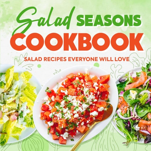 Salad Seasons Cookbook Salad Recipes Everyone Will Love: Mouthwatering Salads Everyone Will Want to Eat