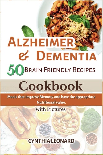 Alzheimer & Dementia 50 Brain Friendly Recipes Cookbook Meals that Improve Memory and Have the Appropriate Nutritional Value.