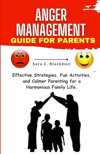 Anger Management Guide for Parents Effective Strategies, Fun Activities, and Calmer Parenting for a Harmonious Family Life.
