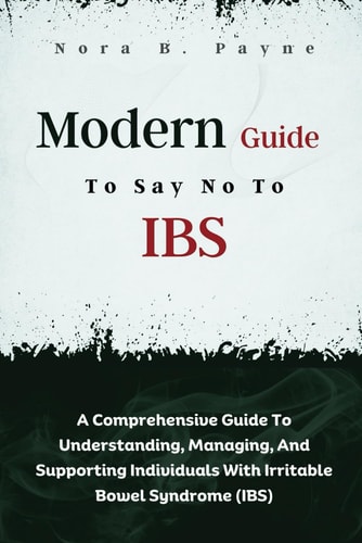 Modern Guide To Say No To IBS A Comprehensive Guide To Understanding, Managing, And Supporting Individuals With Irritable Bowel Syndrome (IBS)
