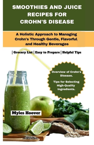 Smoothies and Juice Recipes for Crohn's Disease A Holistic Approach to Managing Crohn's Through Gentle, Flavorful, and Healthy Beverages