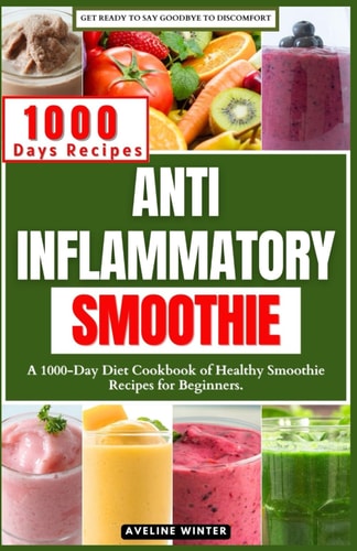 Anti Inflammatory Smoothie A 1000-Day Diet Cookbook of Healthy Smoothie Recipes for Beginners.