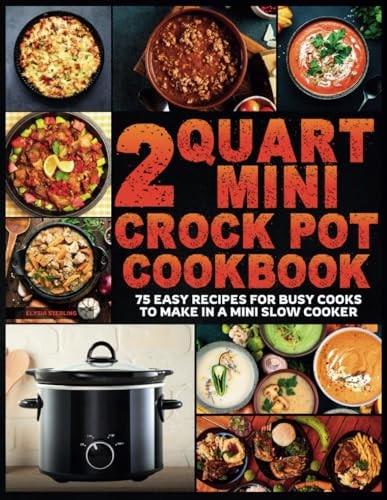 2 Quart Mini Crock Pot Cookbook 75 Easy Recipes for Busy Cooks to Make in a Mini Slow Cooker