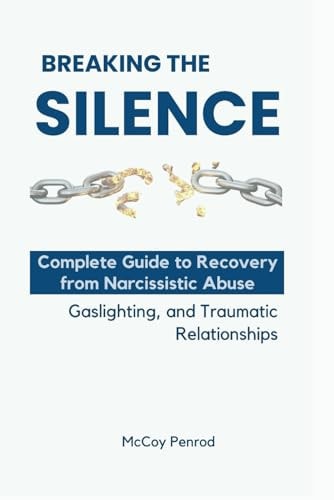 Breaking the Silence Complete Guide to Recovery from Narcissistic Abuse, Gaslighting, and Traumatic Relationships