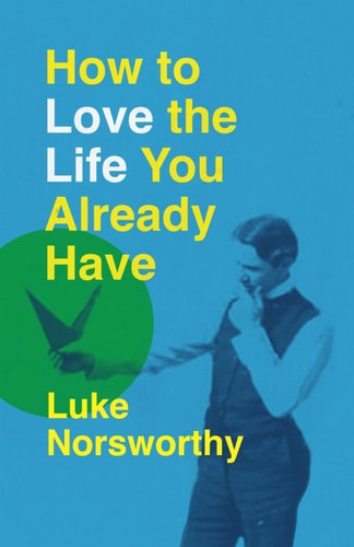 How to Love the Life You Already Have A Guide to Becoming the Person Life Is Demanding That You Be