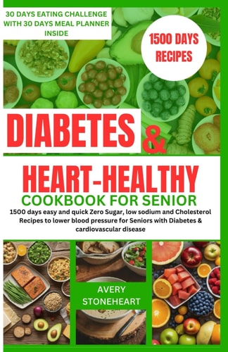 Diabetes and Heart Healthy Cookbook for Seniors 1500 Days Easy and Quick Zero Sugar, Low Sodium and Cholesterol Recipes to Lower Blood Pressure for Seniors with Diabetes & Cardiovascular Disease