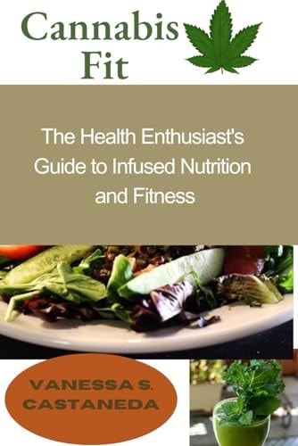 Cannabis Fit The Health Enthusiast's Guide to Infused Nutrition and Fitness