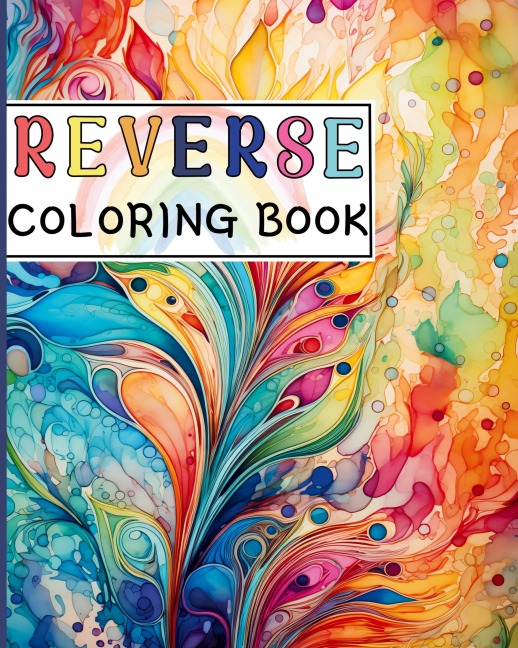 Reverse Coloring Book: Canvas for Creative Souls where The Book Has the Colors and You Draw the Lines