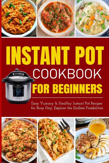 Instant Pot Cookbook for Beginners | Easy Yummy and Healthy Instant Pot Recipes for Busy Day: Instant Pot Recipes for Busy Days, Step By Step for Simple and Homemade Meals
