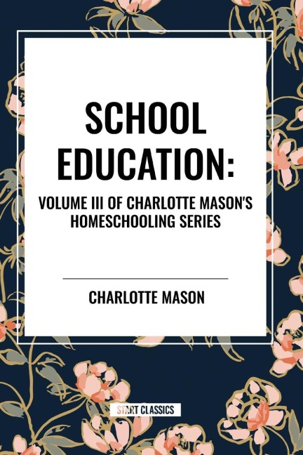 School Education: Volume III of Charlotte Masons Homeschooling Series
