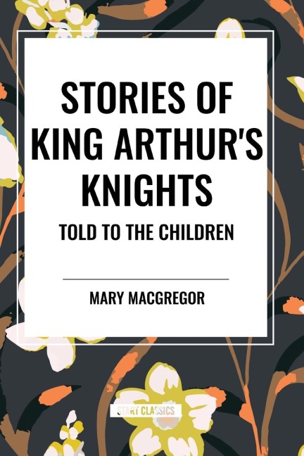 Stories of King Arthurs Knights Told to the Children by Mary MacGregor