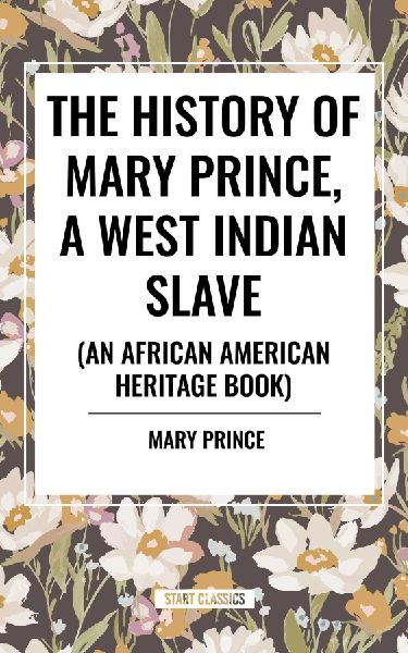 The History of Mary Prince, a West Indian Slave, Related by Herself: To Which Is Added, the Narrative of Asa-Asa, a Captured African