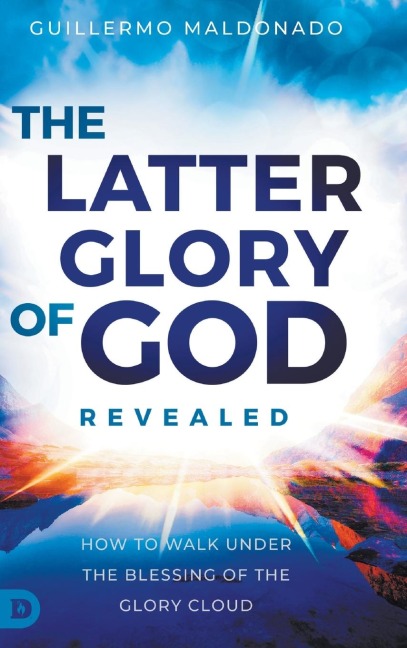 The Latter Glory of God Revealed: How to Walk Under the Blessing of the Glory Cloud