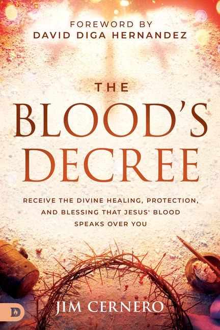 The Bloods Decree: Receive the Divine Healing, Protection, and Blessing that Jesus Blood Speaks Over You