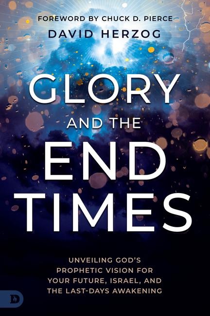 Glory and the End Times: Unveiling Gods Prophetic Vision for Your Future, Israel, and the Last-Days Awakening