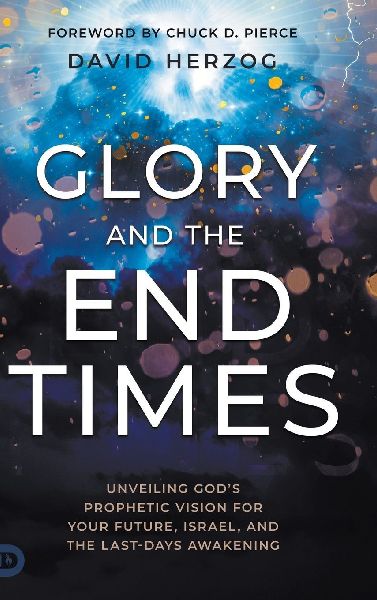 Glory and the End Times: Unveiling Gods Prophetic Vision for Your Future, Israel, and the Last-Days Awakening