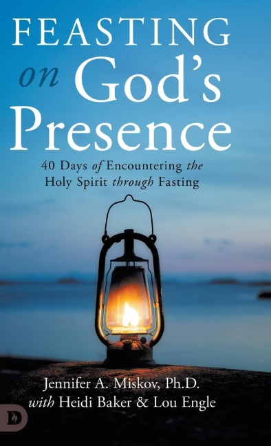 Feasting on Gods Presence: 40 Days of Encountering the Holy Spirit through Fasting